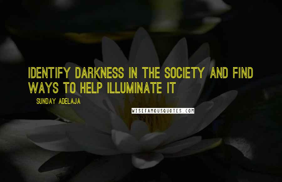 Sunday Adelaja Quotes: Identify darkness in the society and find ways to help illuminate it