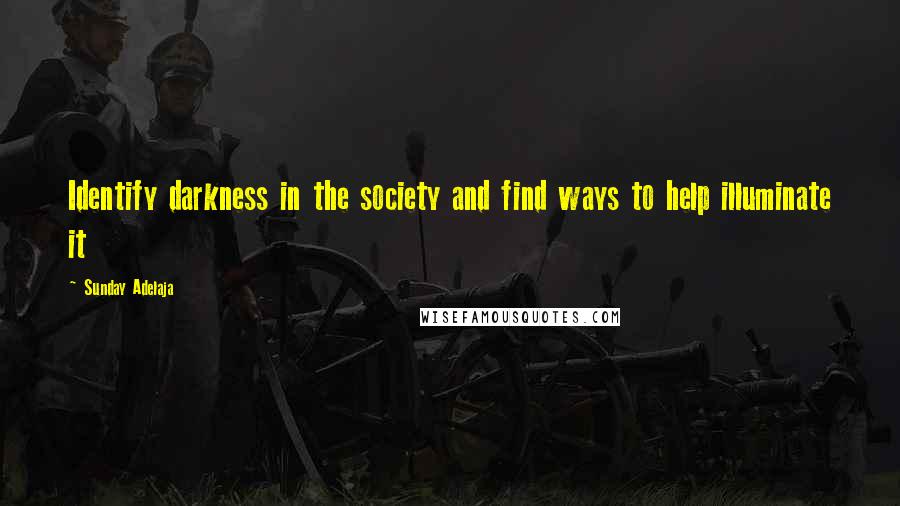 Sunday Adelaja Quotes: Identify darkness in the society and find ways to help illuminate it