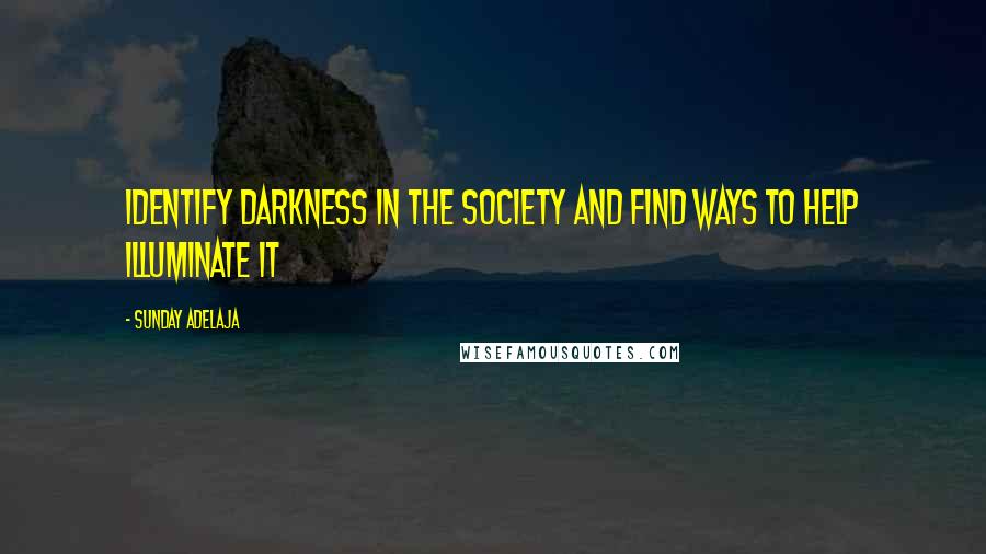 Sunday Adelaja Quotes: Identify darkness in the society and find ways to help illuminate it