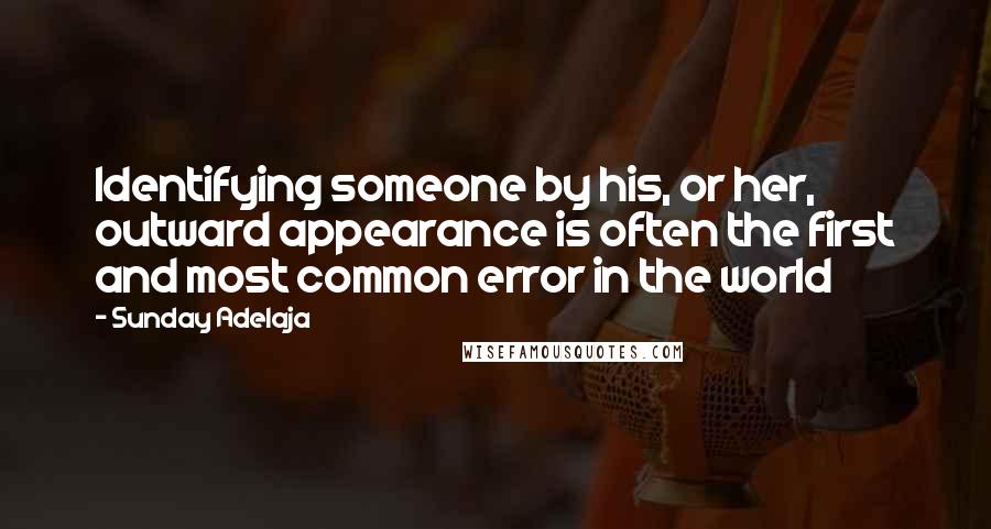 Sunday Adelaja Quotes: Identifying someone by his, or her, outward appearance is often the first and most common error in the world