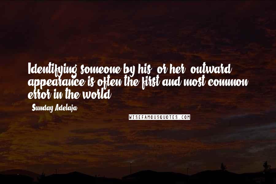 Sunday Adelaja Quotes: Identifying someone by his, or her, outward appearance is often the first and most common error in the world