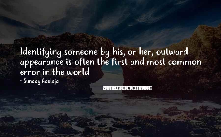 Sunday Adelaja Quotes: Identifying someone by his, or her, outward appearance is often the first and most common error in the world