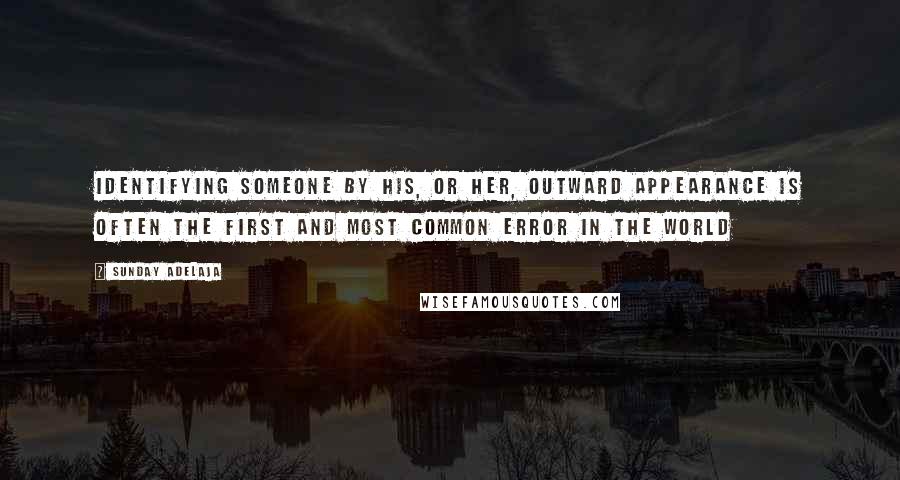 Sunday Adelaja Quotes: Identifying someone by his, or her, outward appearance is often the first and most common error in the world