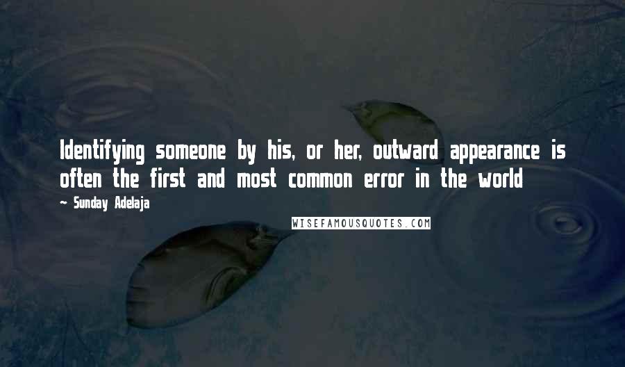 Sunday Adelaja Quotes: Identifying someone by his, or her, outward appearance is often the first and most common error in the world