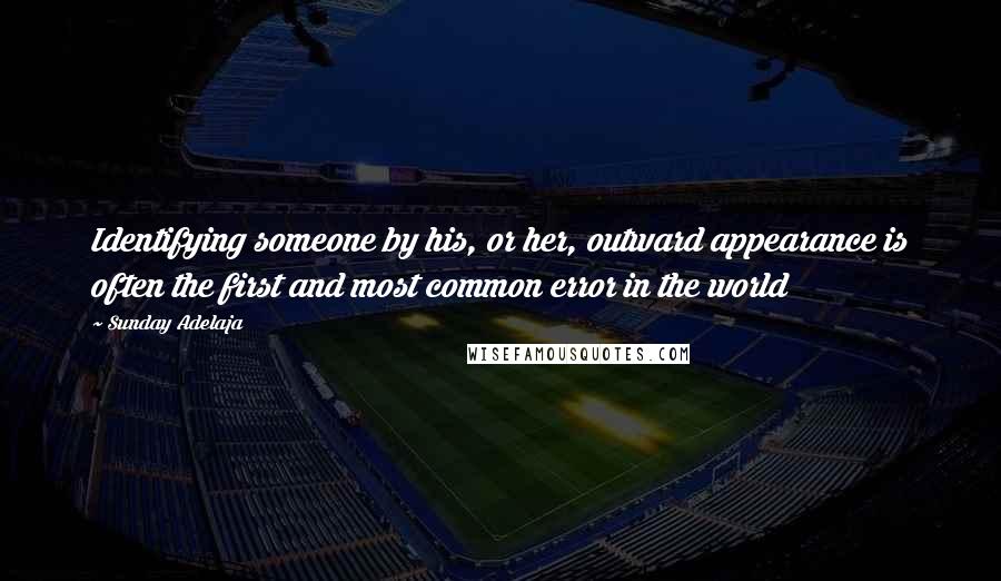 Sunday Adelaja Quotes: Identifying someone by his, or her, outward appearance is often the first and most common error in the world