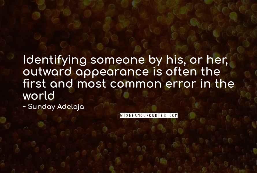 Sunday Adelaja Quotes: Identifying someone by his, or her, outward appearance is often the first and most common error in the world