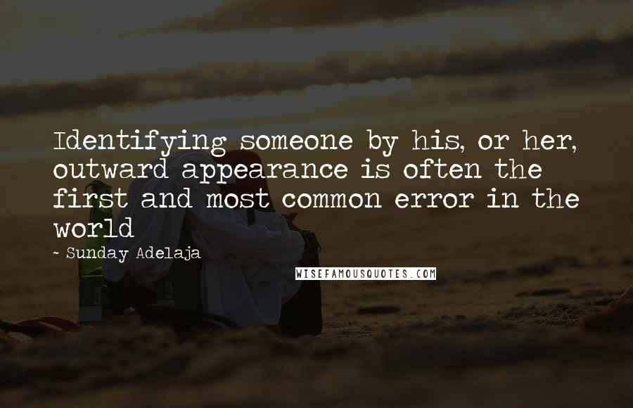 Sunday Adelaja Quotes: Identifying someone by his, or her, outward appearance is often the first and most common error in the world