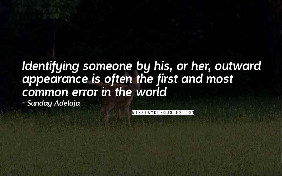 Sunday Adelaja Quotes: Identifying someone by his, or her, outward appearance is often the first and most common error in the world