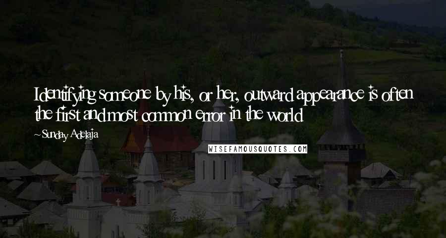 Sunday Adelaja Quotes: Identifying someone by his, or her, outward appearance is often the first and most common error in the world