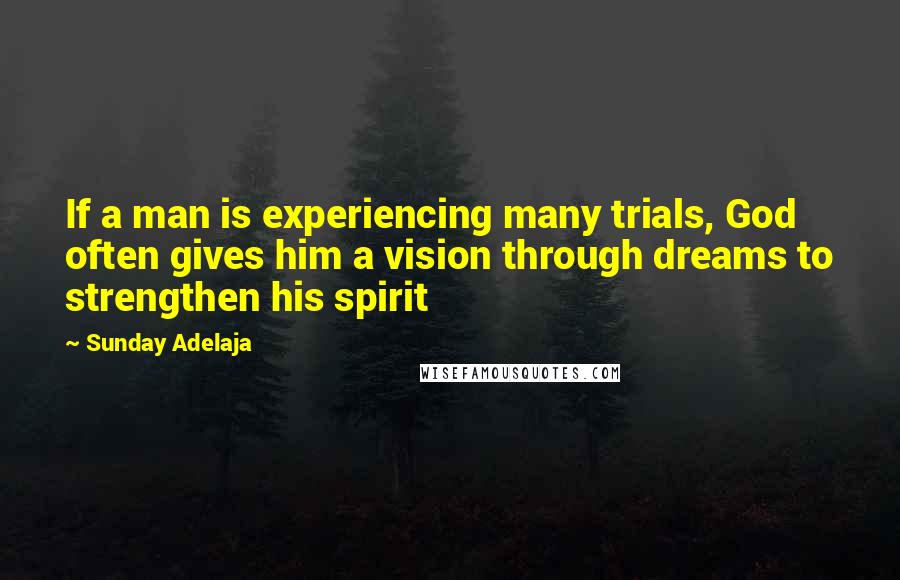 Sunday Adelaja Quotes: If a man is experiencing many trials, God often gives him a vision through dreams to strengthen his spirit