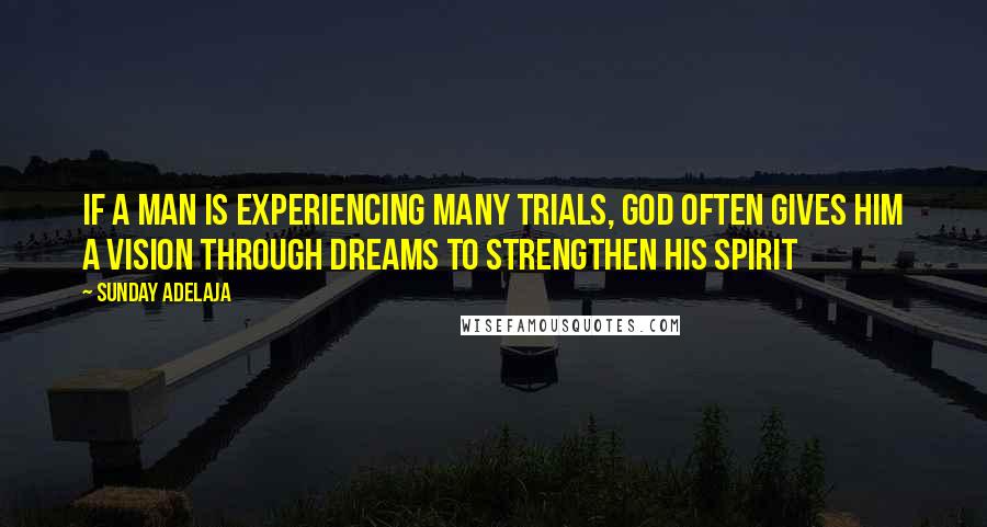 Sunday Adelaja Quotes: If a man is experiencing many trials, God often gives him a vision through dreams to strengthen his spirit
