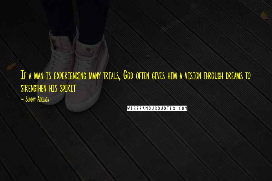 Sunday Adelaja Quotes: If a man is experiencing many trials, God often gives him a vision through dreams to strengthen his spirit