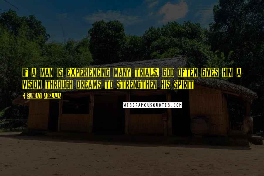 Sunday Adelaja Quotes: If a man is experiencing many trials, God often gives him a vision through dreams to strengthen his spirit