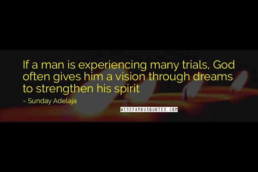 Sunday Adelaja Quotes: If a man is experiencing many trials, God often gives him a vision through dreams to strengthen his spirit