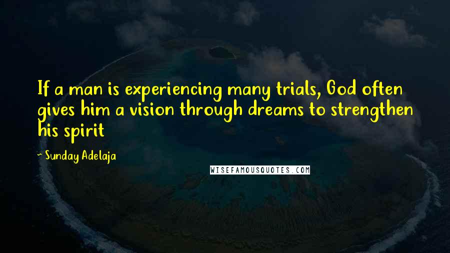 Sunday Adelaja Quotes: If a man is experiencing many trials, God often gives him a vision through dreams to strengthen his spirit