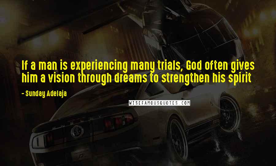 Sunday Adelaja Quotes: If a man is experiencing many trials, God often gives him a vision through dreams to strengthen his spirit