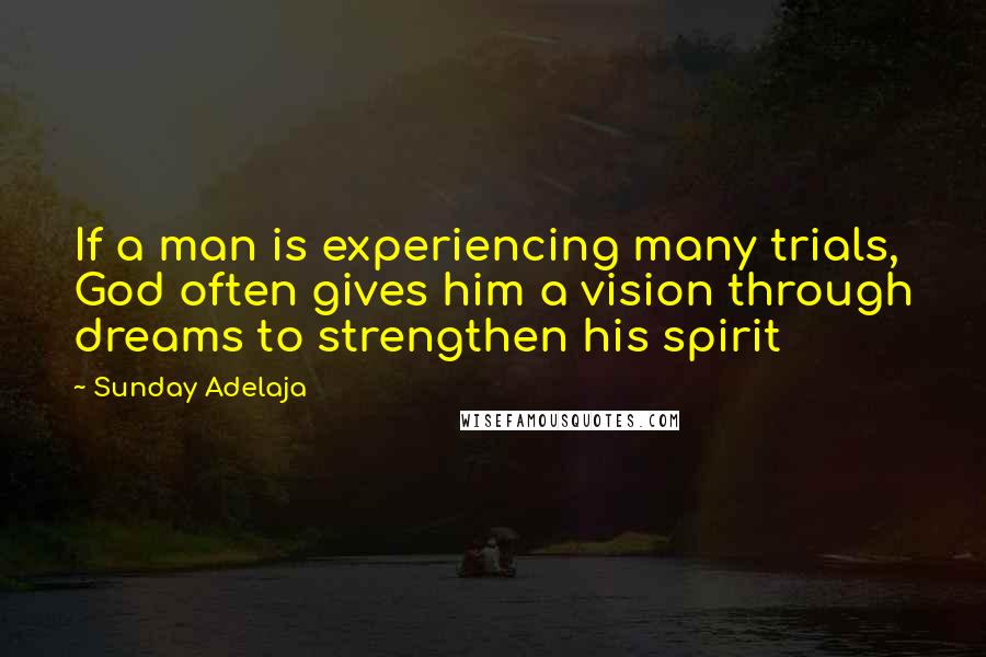 Sunday Adelaja Quotes: If a man is experiencing many trials, God often gives him a vision through dreams to strengthen his spirit