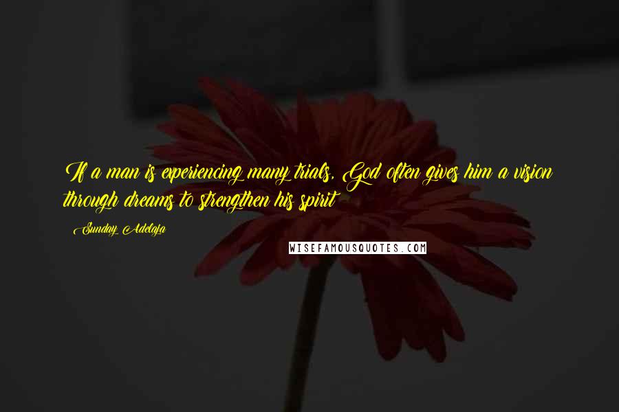 Sunday Adelaja Quotes: If a man is experiencing many trials, God often gives him a vision through dreams to strengthen his spirit