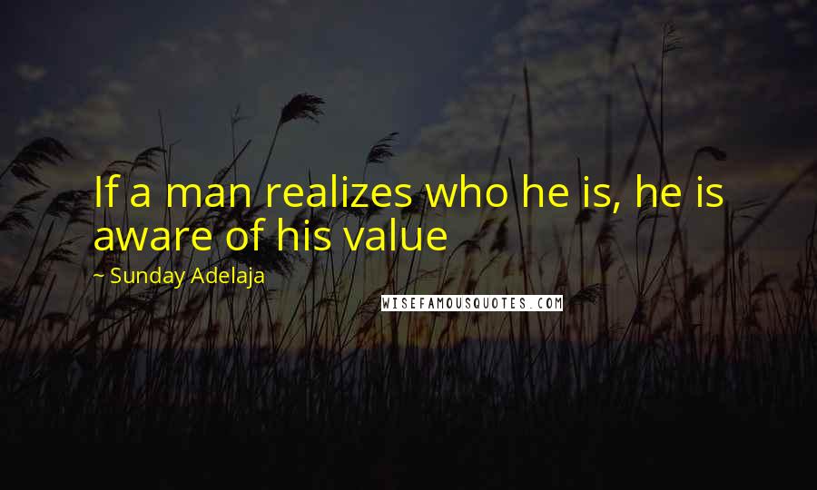 Sunday Adelaja Quotes: If a man realizes who he is, he is aware of his value