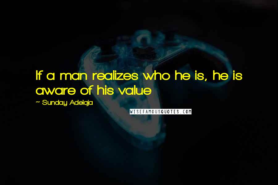 Sunday Adelaja Quotes: If a man realizes who he is, he is aware of his value