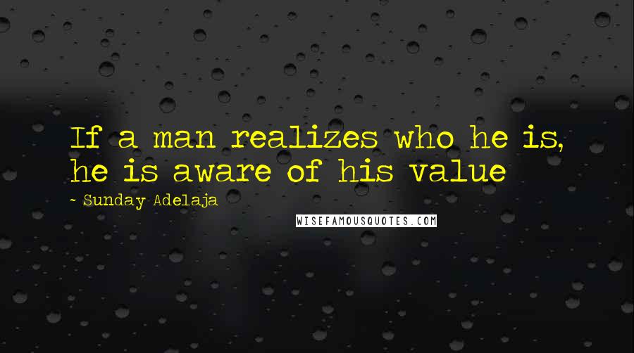 Sunday Adelaja Quotes: If a man realizes who he is, he is aware of his value