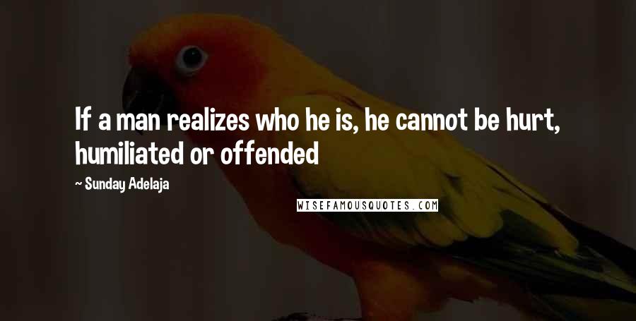 Sunday Adelaja Quotes: If a man realizes who he is, he cannot be hurt, humiliated or offended