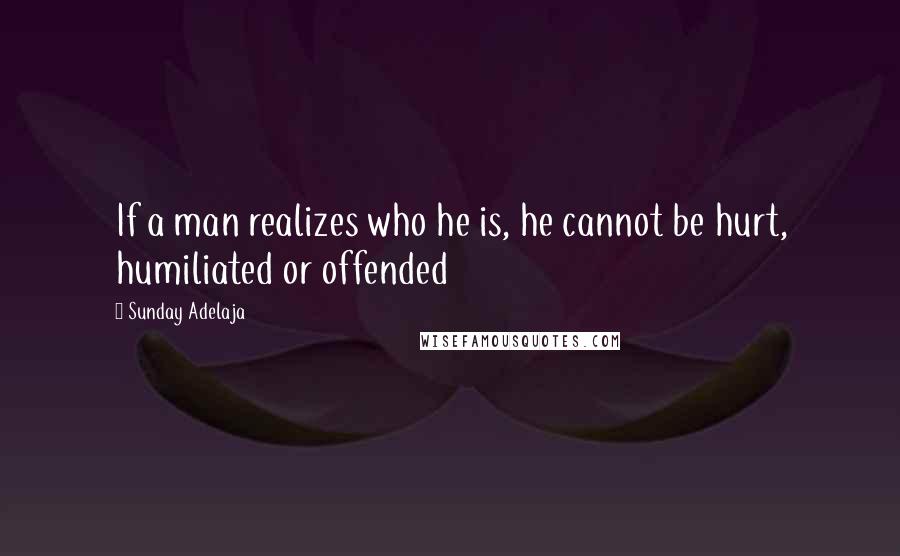 Sunday Adelaja Quotes: If a man realizes who he is, he cannot be hurt, humiliated or offended