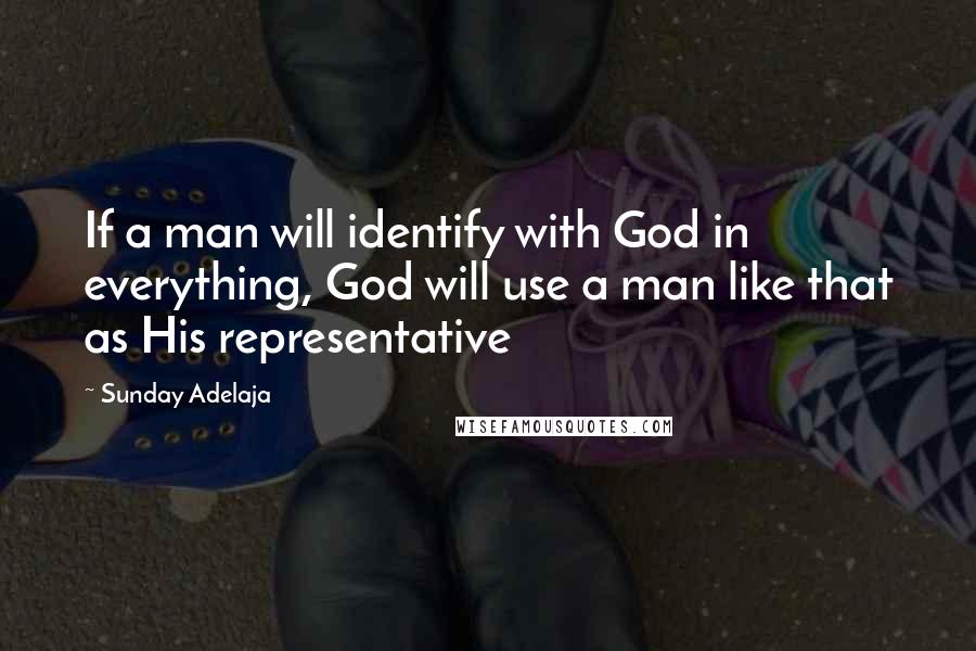 Sunday Adelaja Quotes: If a man will identify with God in everything, God will use a man like that as His representative