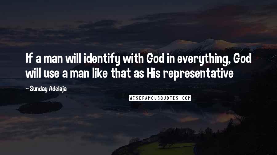 Sunday Adelaja Quotes: If a man will identify with God in everything, God will use a man like that as His representative