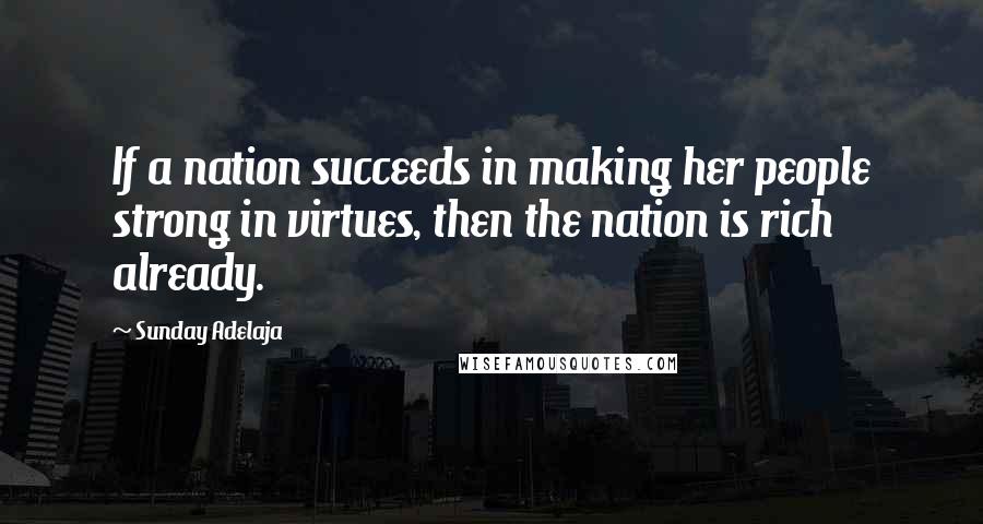 Sunday Adelaja Quotes: If a nation succeeds in making her people strong in virtues, then the nation is rich already.
