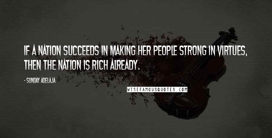 Sunday Adelaja Quotes: If a nation succeeds in making her people strong in virtues, then the nation is rich already.