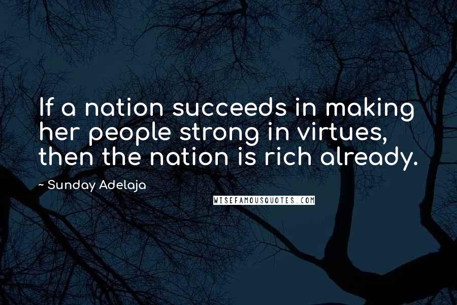 Sunday Adelaja Quotes: If a nation succeeds in making her people strong in virtues, then the nation is rich already.