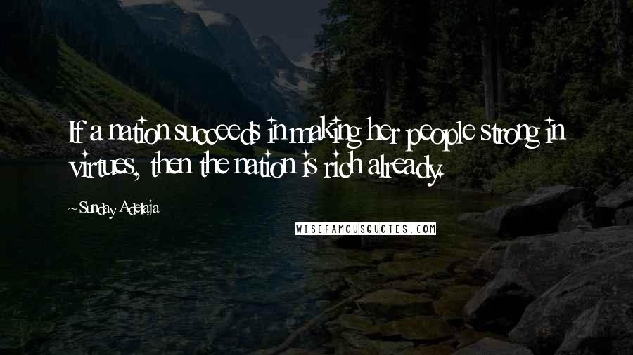 Sunday Adelaja Quotes: If a nation succeeds in making her people strong in virtues, then the nation is rich already.