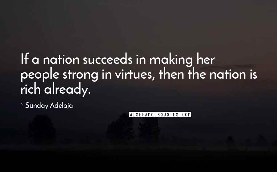 Sunday Adelaja Quotes: If a nation succeeds in making her people strong in virtues, then the nation is rich already.