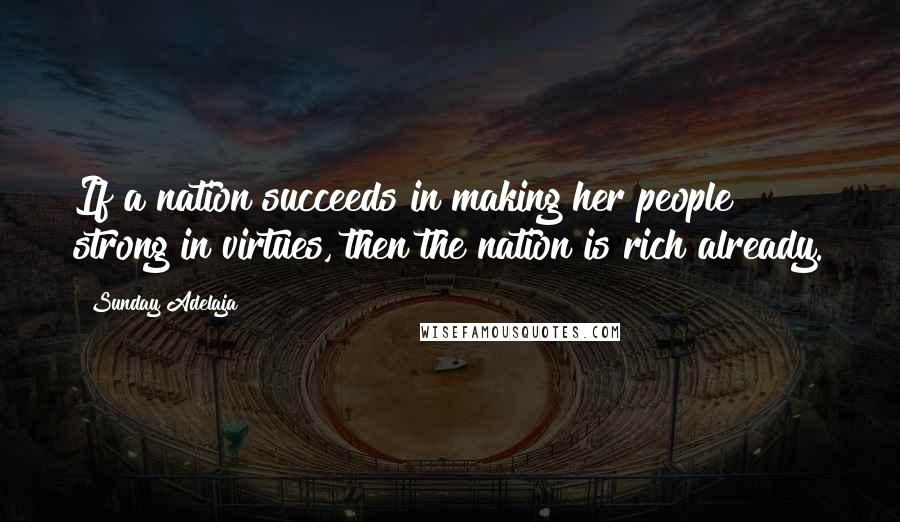 Sunday Adelaja Quotes: If a nation succeeds in making her people strong in virtues, then the nation is rich already.