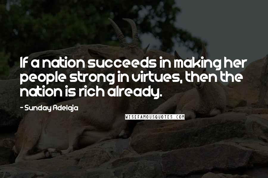 Sunday Adelaja Quotes: If a nation succeeds in making her people strong in virtues, then the nation is rich already.