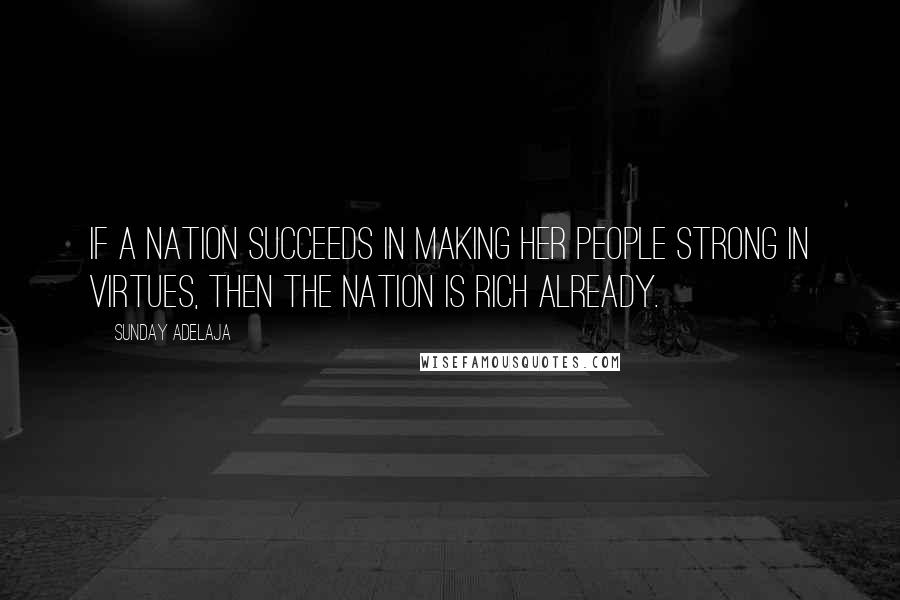 Sunday Adelaja Quotes: If a nation succeeds in making her people strong in virtues, then the nation is rich already.