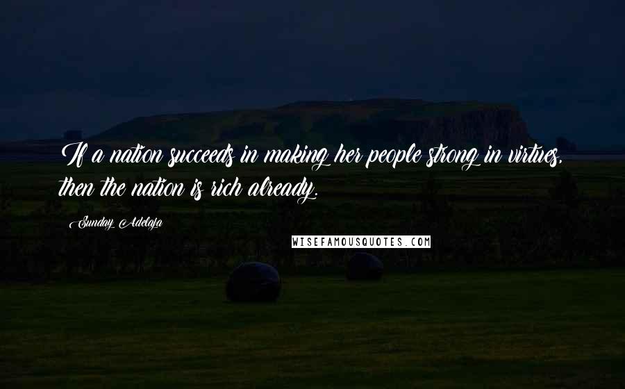 Sunday Adelaja Quotes: If a nation succeeds in making her people strong in virtues, then the nation is rich already.