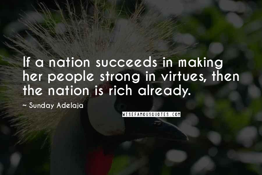 Sunday Adelaja Quotes: If a nation succeeds in making her people strong in virtues, then the nation is rich already.