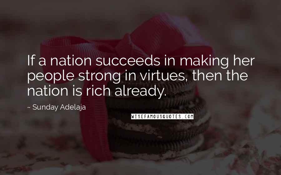 Sunday Adelaja Quotes: If a nation succeeds in making her people strong in virtues, then the nation is rich already.