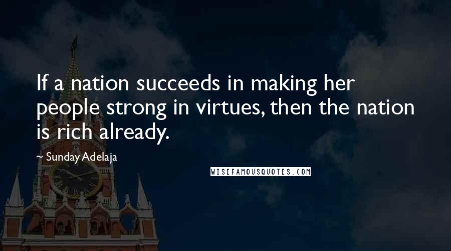 Sunday Adelaja Quotes: If a nation succeeds in making her people strong in virtues, then the nation is rich already.
