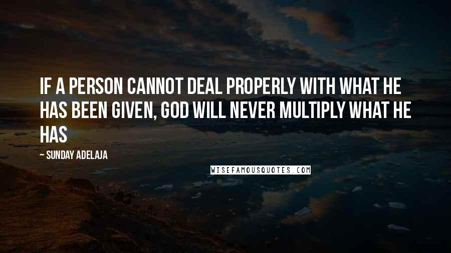 Sunday Adelaja Quotes: If a person cannot deal properly with what he has been given, God will never multiply what he has