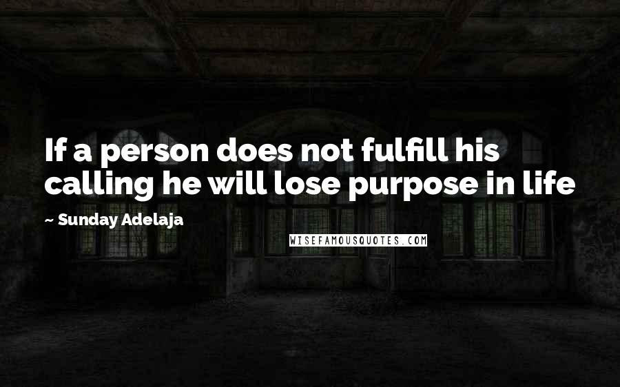 Sunday Adelaja Quotes: If a person does not fulfill his calling he will lose purpose in life