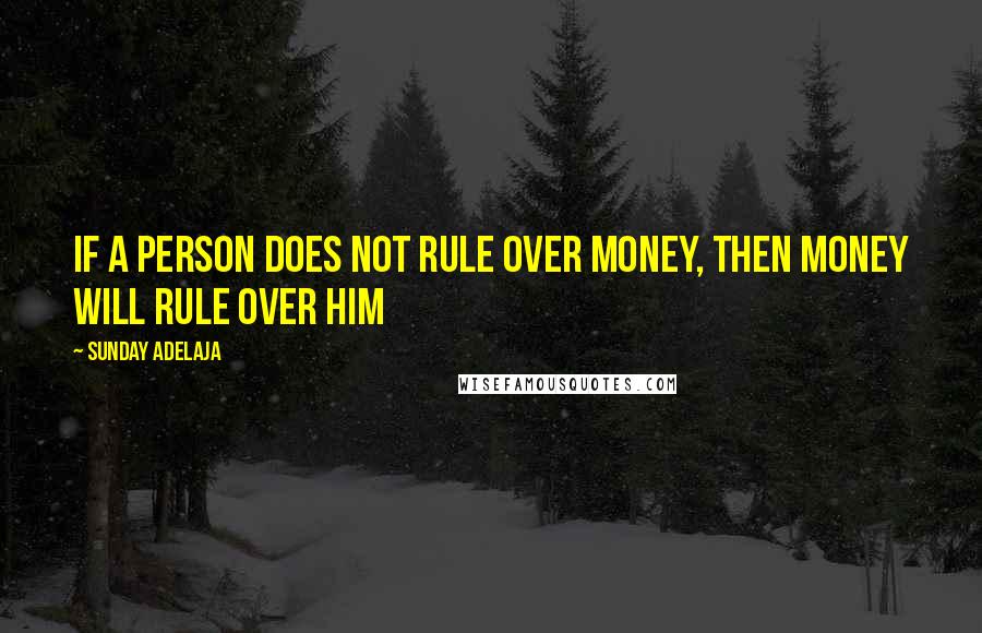 Sunday Adelaja Quotes: If a person does not rule over money, then money will rule over him