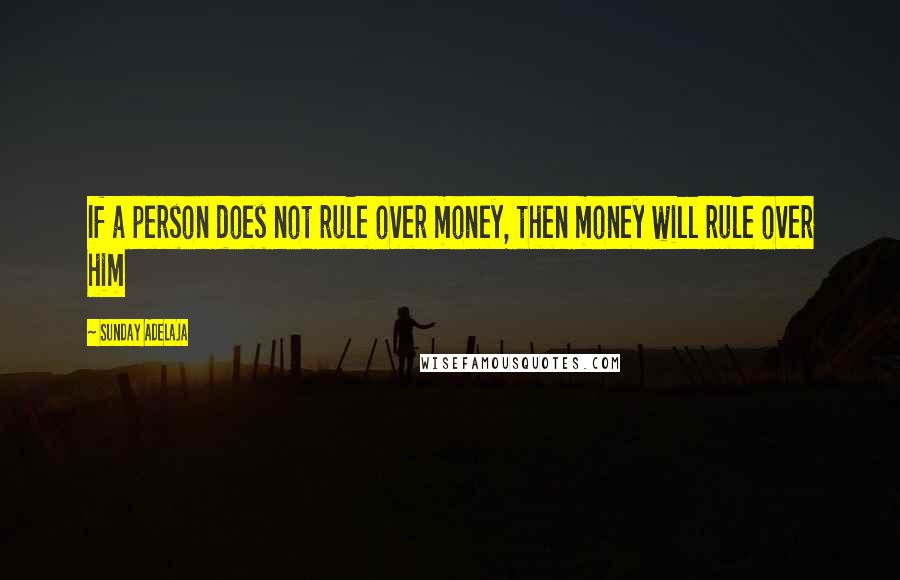 Sunday Adelaja Quotes: If a person does not rule over money, then money will rule over him