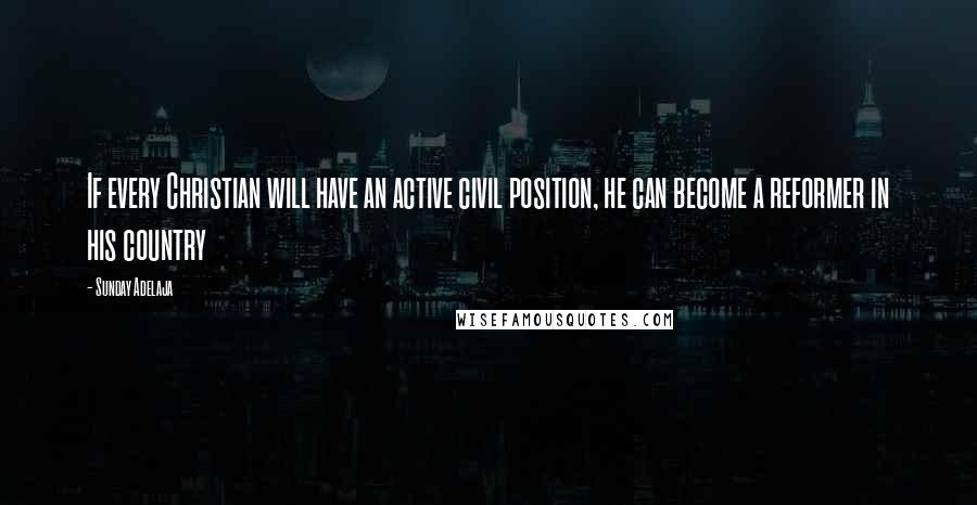 Sunday Adelaja Quotes: If every Christian will have an active civil position, he can become a reformer in his country