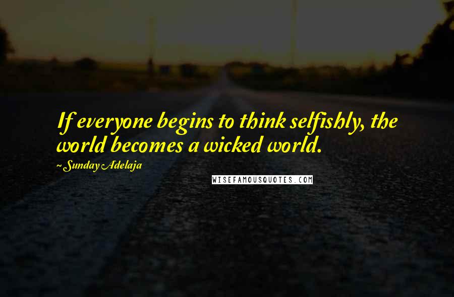 Sunday Adelaja Quotes: If everyone begins to think selfishly, the world becomes a wicked world.