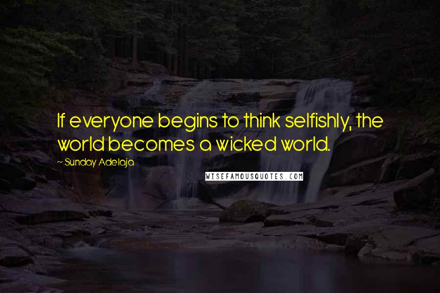 Sunday Adelaja Quotes: If everyone begins to think selfishly, the world becomes a wicked world.