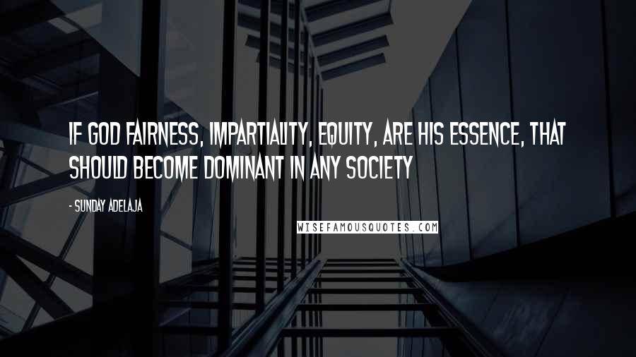 Sunday Adelaja Quotes: If God fairness, impartiality, equity, are his essence, that should become dominant in any society