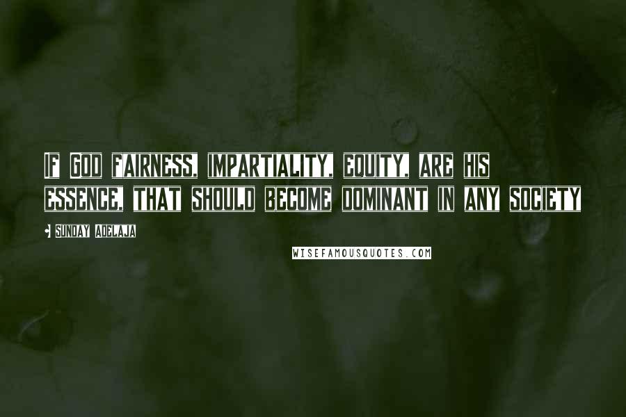 Sunday Adelaja Quotes: If God fairness, impartiality, equity, are his essence, that should become dominant in any society